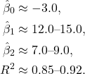 \begin{align*}\hat{\beta}_0 &\approx -3.0, \\\hat{\beta}_1 &\approx 12.0 \text{--} 15.0, \\\hat{\beta}_2 &\approx 7.0 \text{--} 9.0, \\R^2 &\approx 0.85 \text{--} 0.92.\end{align*}