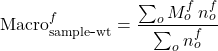\[\mathrm{Macro}_{\mathrm{sample\mbox{-}wt}}^{f}=\frac{\sum_{o} M_{o}^{f}\,n_{o}^{f}}{\sum_{o} n_{o}^{f}}\]