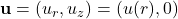 \mathbf{u} = (u_r, u_z) = (u(r), 0)