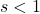 s < 1
