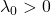 \lambda_0 > 0