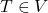 T \in V