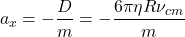\begin{equation*}a_x = -\frac{D}{m} = - \frac{6 \pi \eta R \nu_{cm}}{m}\end{equation*}