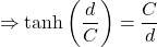 \[\Rightarrow \tanh\left(\frac{d}{C}\right) = \frac{C}{d}\]
