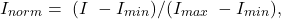 \[I_{norm} =\ (I\ - I_{min}) / (I_{max}\ - I_{min}),\]
