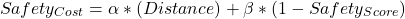 \begin{equation*}Safety_{Cost}= \alpha * (Distance)+ \beta * (1 - Safety_{Score} )\end{equation*}