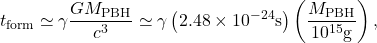 \begin{equation*}t_{\mathrm{form}} \simeq \gamma \frac{G M_{\mathrm{PBH}}}{c^3}\simeq \gamma \left(2.48 \times 10^{-24} \mathrm{s}\right)\left(\frac{M_{\mathrm{PBH}}}{10^{15} \mathrm{g}}\right),\end{equation*}