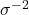 \sigma^{-2}