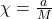\chi = \frac{a}{M}