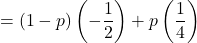 \[& = (1 - p)\left( - \frac{1}{2} \right) + p\left( \frac{1}{4} \right)\]