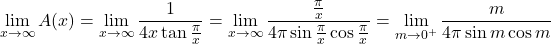 \begin{aligned} \lim_{x\to\infty} A(x) &= \lim_{x\to\infty} \frac{1}{4x\tan\frac{\pi}{x}} = \lim_{x\to\infty} \frac{\frac{\pi}{x}}{4\pi\sin\frac{\pi}{x}\cos\frac{\pi}{x}} = \lim_{m\to 0^+} \frac{m}{4\pi\sin m\cos m} \end{aligned} 