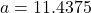 a = 11.4375