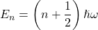 \[E_n = \left(n + \frac{1}{2}\right)\hslash \omega\]
