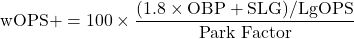 \begin{equation*}\text{wOPS+} = 100 \times \frac{(1.8 \times \text{OBP} + \text{SLG}) / \text{LgOPS}}{\text{Park Factor}}\end{equation*}