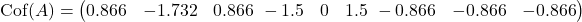 \begin{equation*}\text{Cof}(A) = \begin{pmatrix} 0.866 & -1.732 & 0.866 \ -1.5 & 0 & 1.5 \ -0.866 & -0.866 & -0.866 \end{pmatrix}\end{equation*}