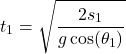 \[t_1 = \sqrt{\frac{2s_1}{g \cos(\theta_1)}}\]