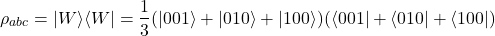 \begin{equation*}\rho_{abc} = |W\rangle\langle W| = \frac{1}{3}(|001\rangle + |010\rangle + |100\rangle)(\langle 001| + \langle 010| + \langle 100|)\end{equation*}