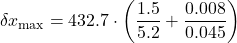 \[\delta x_{\max} = 432.7 \cdot \left( \frac{1.5}{5.2} + \frac{0.008}{0.045} \right)\]