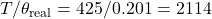 T/\theta_{\mathrm{real}} = 425/0.201 = 2114