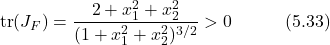 \begin{equation*} \text{tr}(J_F) = \frac{2+x_1^2+x_2^2}{(1+x_1^2+x_2^2)^{3/2}} > 0 \hspace{3em} \text{(5.33)} \end{equation*}