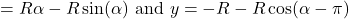 \[= R \alpha - R \sin(\alpha) \text{ and } y = -R - R \cos(\alpha - \pi)\]