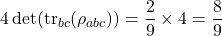 \begin{equation*}4 \det(\operatorname{tr}_{bc}(\rho_{abc})) = \frac{2}{9} \times 4 = \frac{8}{9}\end{equation*}