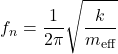 \begin{equation*}f_n = \frac{1}{2\pi}\sqrt{\frac{k}{m_{\text{eff}}}} \nonumber\end{equation*}