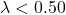 \lambda < 0.50