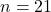 n = 21