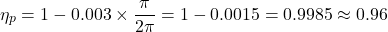 \begin{equation*}\eta_p = 1 - 0.003 \times \frac{\pi}{2\pi} = 1 - 0.0015 = 0.9985 \approx 0.96 \nonumber\end{equation*}
