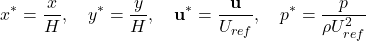 \begin{equation*}x^* = \frac{x}{H}, \quad y^* = \frac{y}{H}, \quad \mathbf{u}^* = \frac{\mathbf{u}}{U_{ref}}, \quad p^* = \frac{p}{\rho U_{ref}^2}\end{equation*}