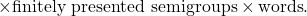 \times{\text{finitely presented semigroups}} \times {\text{words}}.