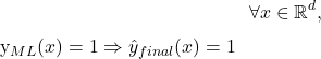Rendered by QuickLaTeX.com \begin{equation*}\forall x \in \mathbb{R}^d, \; \hat{y}_{ML}(x) = 1 \Rightarrow \hat{y}_{final}(x) = 1\end{equation*}