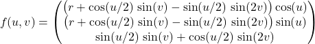 \[f(u,v)=\begin{pmatrix}\bigl(r+\cos(u/2)\,\sin(v)-\sin(u/2)\,\sin(2v)\bigr)\cos(u)\\\bigl(r+\cos(u/2)\,\sin(v)-\sin(u/2)\,\sin(2v)\bigr)\sin(u)\\\sin(u/2)\,\sin(v)+\cos(u/2)\,\sin(2v)\end{pmatrix}\]