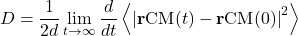 \begin{equation*}D = \frac{1}{2d} \lim_{t \to \infty} \frac{d}{dt} \left\langle \left| \mathbf{r}{\mathrm{CM}}(t) - \mathbf{r}{\mathrm{CM}}(0) \right|^2 \right\rangle\end{equation*}