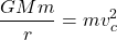 \begin{equation*}\frac{G Mm}{r}= m{v_c^2}\end{equation*}