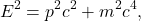 \begin{equation*}E^2 = p^2 c^2 + m^2 c^4,\end{equation*}