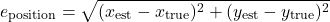 \begin{equation*}e_{\text{position}} = \sqrt{(x_{\text{est}} - x_{\text{true}})^2 + (y_{\text{est}} - y_{\text{true}})^2}\end{equation*}