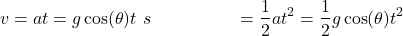 \begin{align*} v &= at = g \cos(\theta) t \ s &= \frac{1}{2} at^2 = \frac{1}{2} g \cos(\theta) t^2 \end{align*}