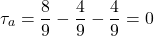 \begin{equation*}\tau_a = \frac{8}{9} - \frac{4}{9} - \frac{4}{9} = 0\end{equation*}