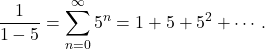 \[\frac{1}{1-5} = \sum_{n=0}^\infty 5^n = 1 + 5 + 5^2 + \cdots.\]