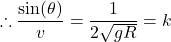 \[\therefore \frac{\sin(\theta)}{v} = \frac{1}{2\sqrt{gR}} = k\]