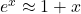 e^x \approx 1 + x