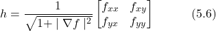 \begin{equation*} h = \frac{1}{\sqrt{1+\mid \nabla f \mid^{2}}} \begin{bmatrix} f_{xx} & f_{xy} \\ f_{yx} & f_{yy} \end{bmatrix}  \hspace{3em} \text{(5.6)} \end{equation*}