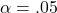 \alpha = .05
