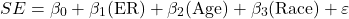 \[SE = \beta_{0} + \beta_{1}(\text{ER}) + \beta_{2}(\text{Age}) + \beta_{3}(\text{Race}) + \varepsilon\]
