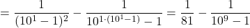 \[= \frac{1}{(10^1-1)^2} - \frac{1}{10^{1 \cdot (10^1-1)}-1} = \frac{1}{81} - \frac{1}{10^9-1}\]