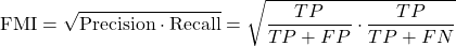 \[\text{FMI} = \sqrt{\text{Precision} \cdot \text{Recall}}= \sqrt{\frac{TP}{TP+FP} \cdot \frac{TP}{TP+FN}}\]