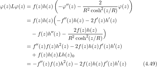 \begin{align*} \varphi(z)L\varphi(z) &= f(z)h(z) \left( -\varphi''(z) - \frac{2}{R^2\cosh^2(z/R)}\varphi(z) \right) \nonumber \\ &= f(z)h(z) \Bigl( -f''(z)h(z) - 2f'(z)h'(z) \nonumber \\ & \quad - f(z)h''(z) - \frac{2f(z)h(z)}{R^2\cosh^2(z/R)} \Bigr) \nonumber \\ &= f''(z)f(z)h^2(z) - 2f(z)h(z)f'(z)h'(z) \nonumber \\ &\quad + f(z)h(z)Lh(z)_{0} \nonumber \\ &= -f''(z)f(z)h^2(z) - 2f(z)h(z)f'(z)h'(z) \hspace{3em} \text{(4.49)} \end{align*}