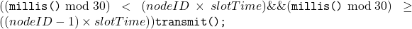 ((\texttt{millis()} \bmod 30) < (nodeID \times slotTime) \&\&(\texttt{millis()} \bmod 30) \geq ((nodeID - 1) \times slotTime)) \;{ \texttt{transmit();} }